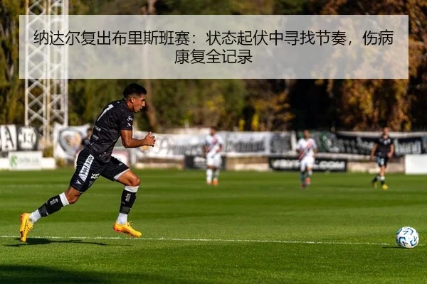 纳达尔复出布里斯班赛：状态起伏中寻找节奏，伤病康复全记录 - yaxin
